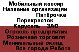 Мобильный кассир › Название организации ­ X5 Retail Group «Пятёрочка», «Перекресток», «Карусель», ЗАО › Отрасль предприятия ­ Розничная торговля › Минимальный оклад ­ 37 000 - Все города Работа » Вакансии   . Мордовия респ.